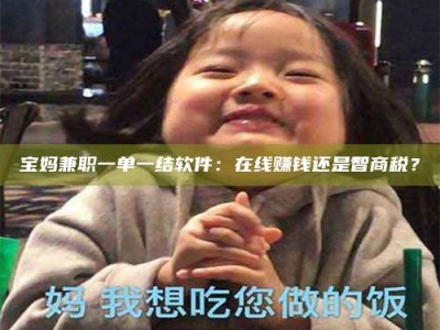包头宝妈兼职一单一结软件：在线赚钱还是智商税？