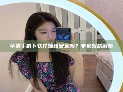 包头苹果手机下软件赚钱安全吗？专家权威解析