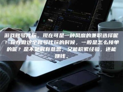 包头游戏账号代玩，现在可是一种风靡的兼职选择呢！你在做这个账号代玩的时候，一般是怎么接单的呢？是不是很有意思，又能积累经验，还能赚钱。