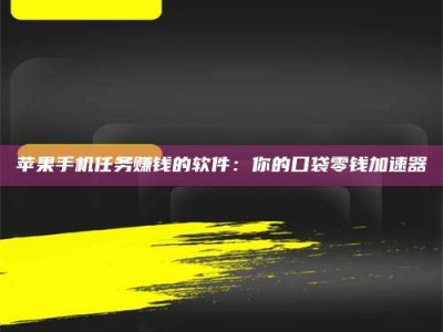 包头苹果手机任务赚钱的软件：你的口袋零钱加速器