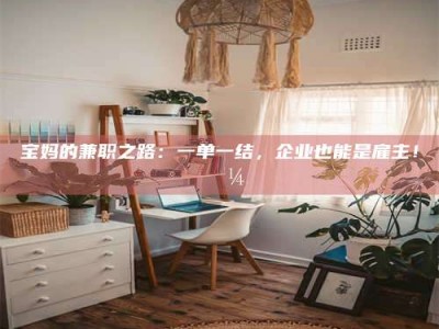 包头宝妈的兼职之路：一单一结，企业也能是雇主！💼