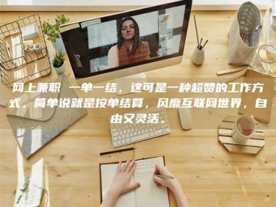 包头网上兼职 一单一结，这可是一种超赞的工作方式，简单说就是按单结算，风靡互联网世界，自由又灵活。