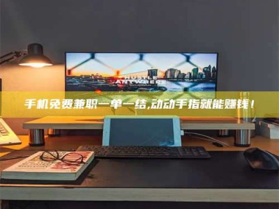 包头手机免费兼职一单一结,动动手指就能赚钱！