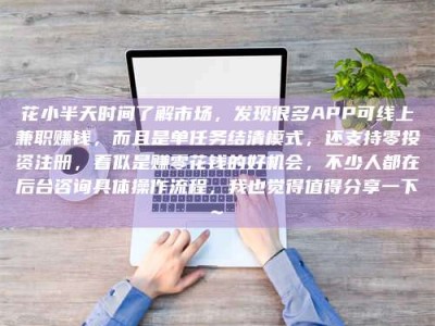 包头花小半天时间了解市场，发现很多APP可线上兼职赚钱，而且是单任务结清模式，还支持零投资注册，看似是赚零花钱的好机会，不少人都在后台咨询具体操作流程，我也觉得值得分享一下~