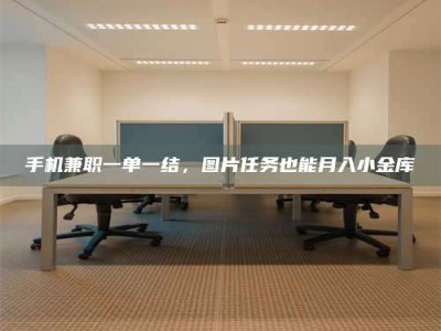 包头手机兼职一单一结，图片任务也能月入小金库