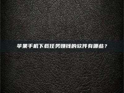 包头苹果手机下载任务赚钱的软件有哪些？