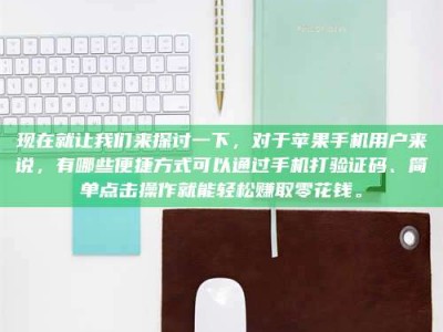 包头现在就让我们来探讨一下，对于苹果手机用户来说，有哪些便捷方式可以通过手机打验证码、简单点击操作就能轻松赚取零花钱。