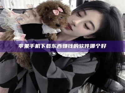 包头苹果手机下载东西赚钱的软件哪个好