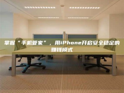 包头掌握“手机管家”，用iPhone开启安全稳定的赚钱模式
