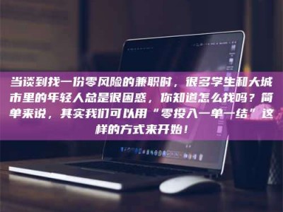 包头当谈到找一份零风险的兼职时，很多学生和大城市里的年轻人总是很困惑，你知道怎么找吗？简单来说，其实我们可以用“零投入一单一结”这样的方式来开始！