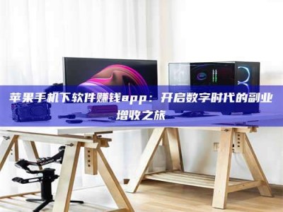 包头苹果手机下软件赚钱app：开启数字时代的副业增收之旅